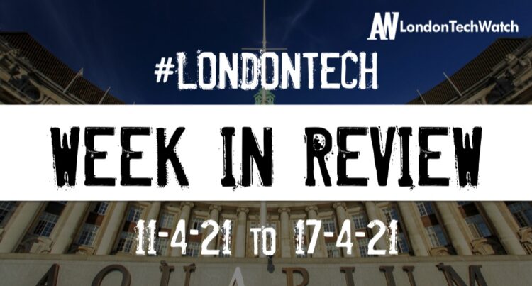 #Londontech Week in Review: 11/4/21-17/4/21