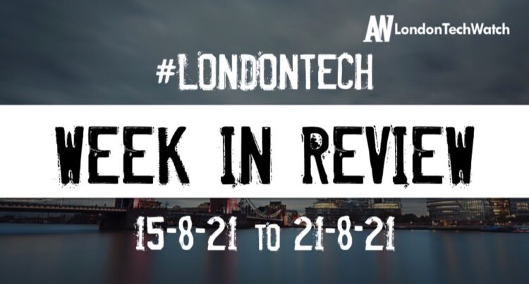 #Londontech Week in Review: 15/8/21-21/8/21