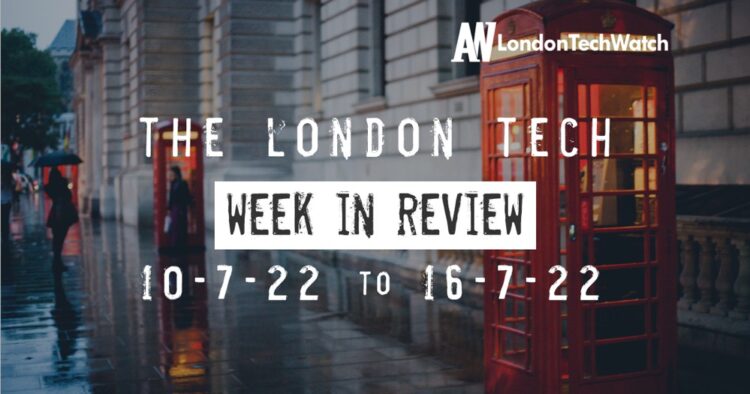 #Londontech Week in Review: 10/7/22-16/7/22