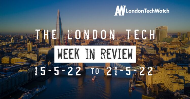 #Londontech Week in Review: 15/5/22-21/5/22