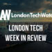 #LondonTech Week in Review