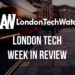 #LondonTech Week in Review