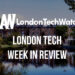 #LondonTech Week in Review