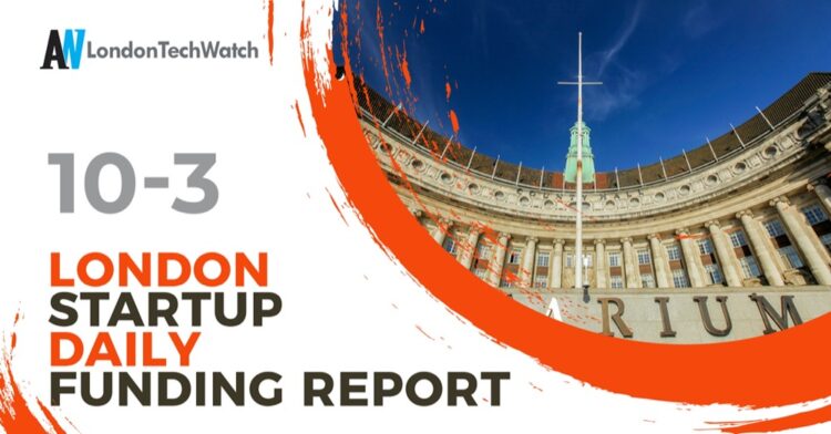 The London TechWatch Startup Daily Funding Report: 10/3/2021