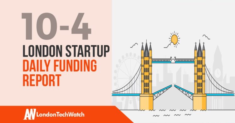 The London TechWatch Startup Daily Funding Report: 10/4/19
