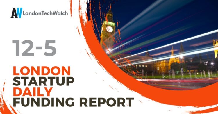 The London TechWatch Startup Daily Funding Report: 12/5/2021