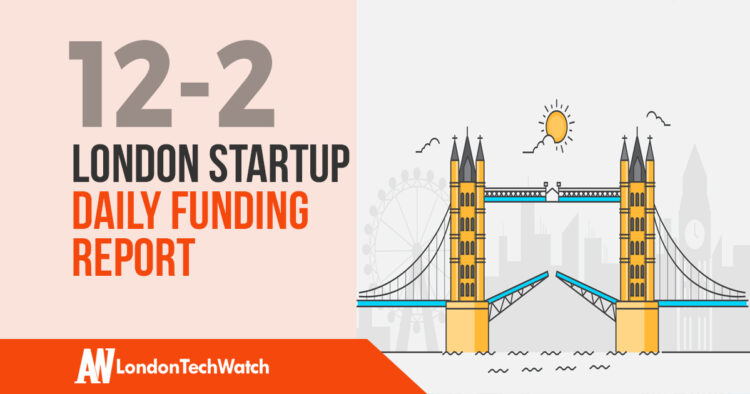 The London TechWatch Startup Daily Funding Report: 12/2/18