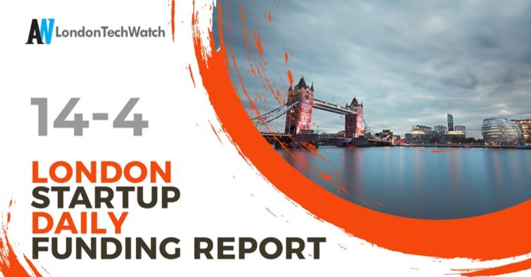The London TechWatch Startup Daily Funding Report: 14/4/2022