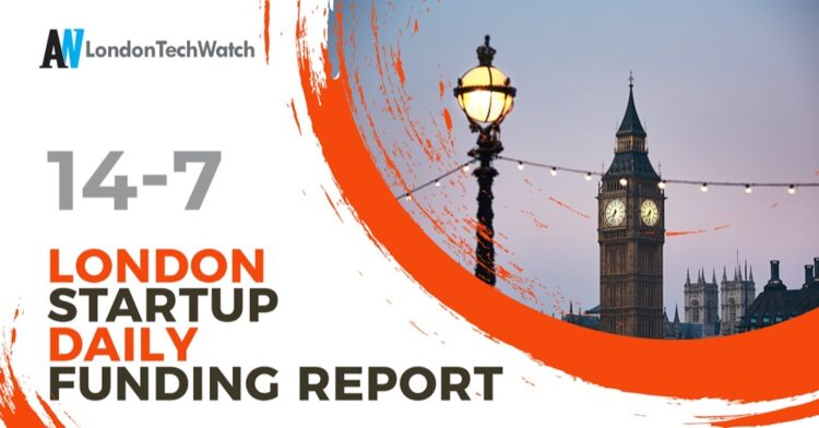 The London TechWatch Startup Daily Funding Report: 14/7/2022