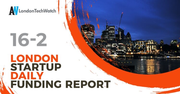 The London TechWatch Startup Daily Funding Report: 16/2/2022