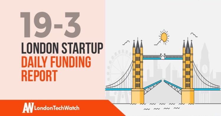 The London TechWatch Startup Daily Funding Report: 21/3/19