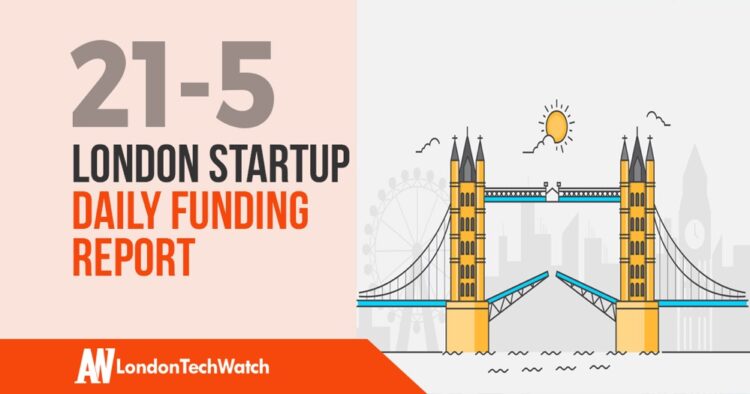 The London TechWatch Startup Daily Funding Report: 21/5/2019