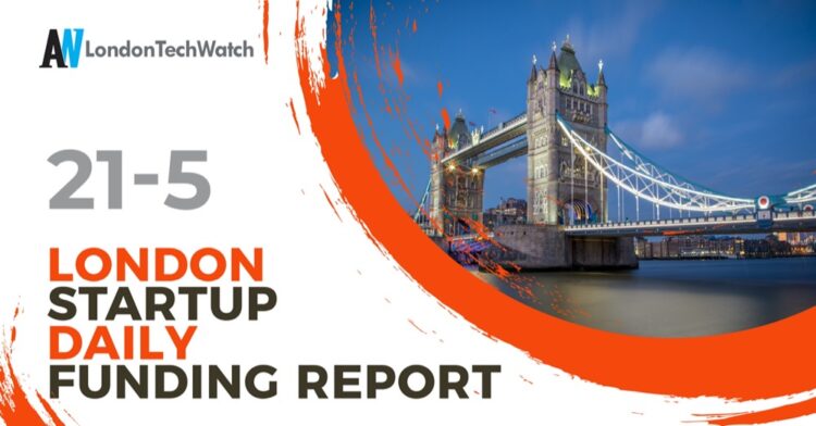 The London TechWatch Startup Daily Funding Report: 21/5/2021