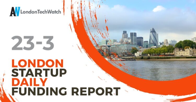 The London TechWatch Startup Daily Funding Report: 23/3/2021