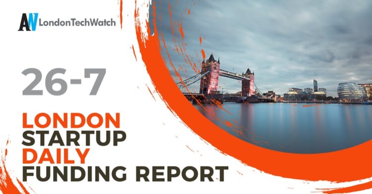 The London TechWatch Startup Daily Funding Report: 26/7/2022