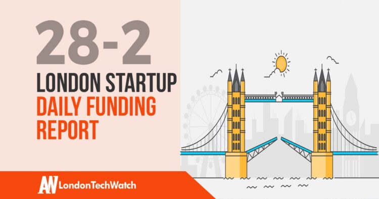 The London TechWatch Startup Daily Funding Report: 28/2/19