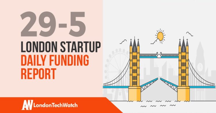 The London TechWatch Startup Daily Funding Report: 29/5/2019