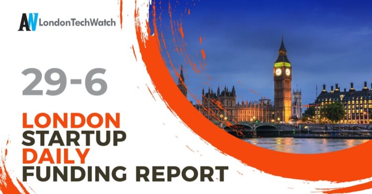 The London TechWatch Startup Daily Funding Report: 29/6/2022