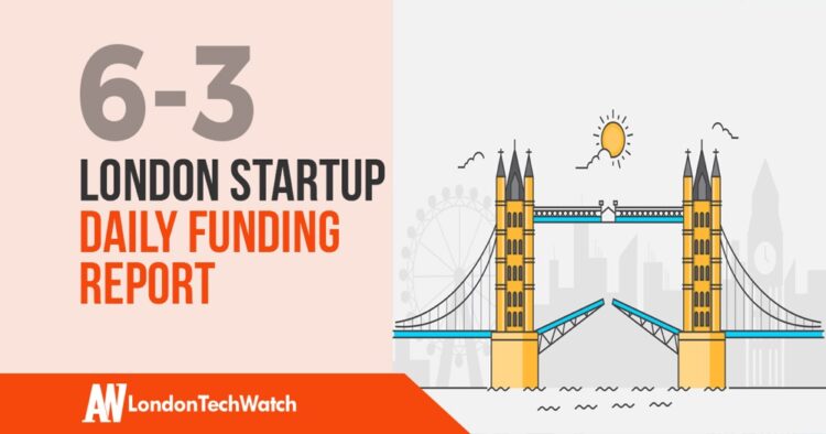 The London TechWatch Startup Daily Funding Report: 6/3/19