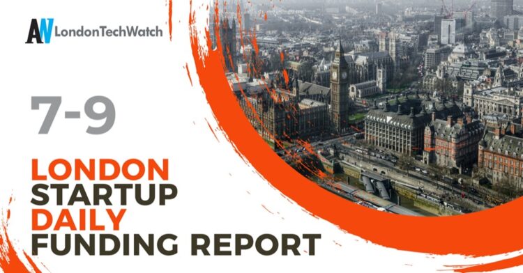 The London TechWatch Startup Daily Funding Report: 7/9/2022