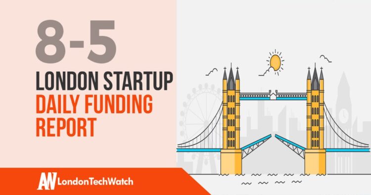 The London TechWatch Startup Daily Funding Report: 8/5/2019