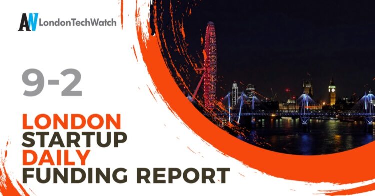 The London TechWatch Startup Daily Funding Report: 9/2/2022