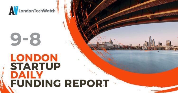 The London TechWatch Startup Daily Funding Report: 9/8/2021