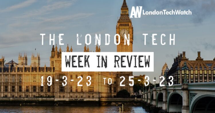 #Londontech Week in Review: 19/3/23-25/3/23