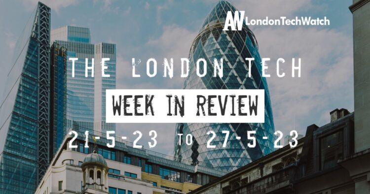 #Londontech Week in Review: 21/5/23-27/5/23