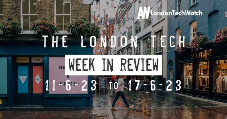#Londontech Week in Review: 11/6/23-17/6/23