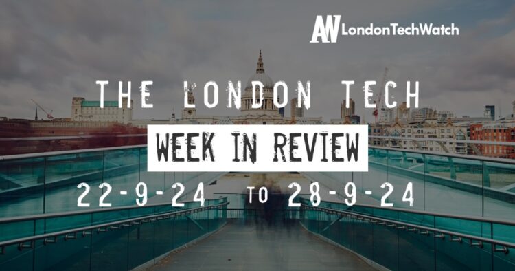 #Londontech Week in Review: 22/9/24-28/9/24