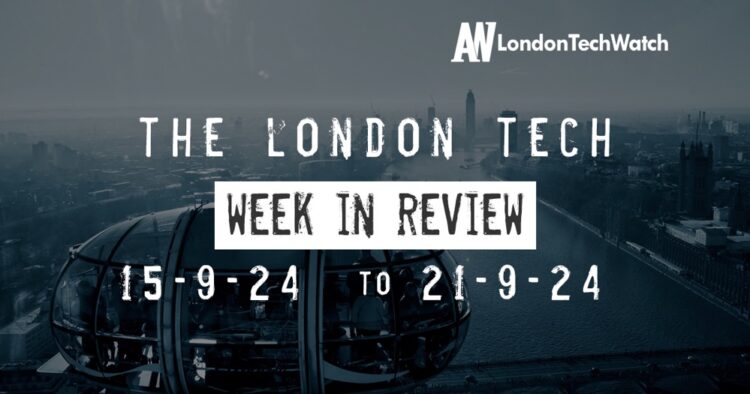 #Londontech Week in Review: 15/9/24-21/9/24