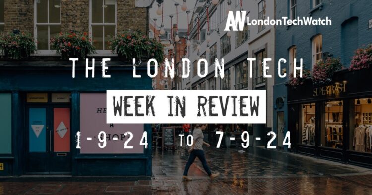 #Londontech Week in Review: 1/9/24-7/9/24