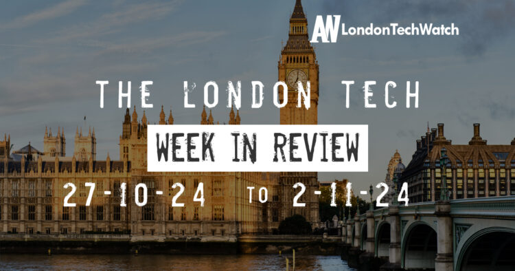 #Londontech Week in Review: 27/10/24-2/11/24
