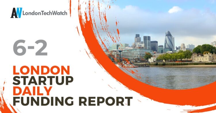 The London TechWatch Startup Daily Funding Report: 6/2/2025