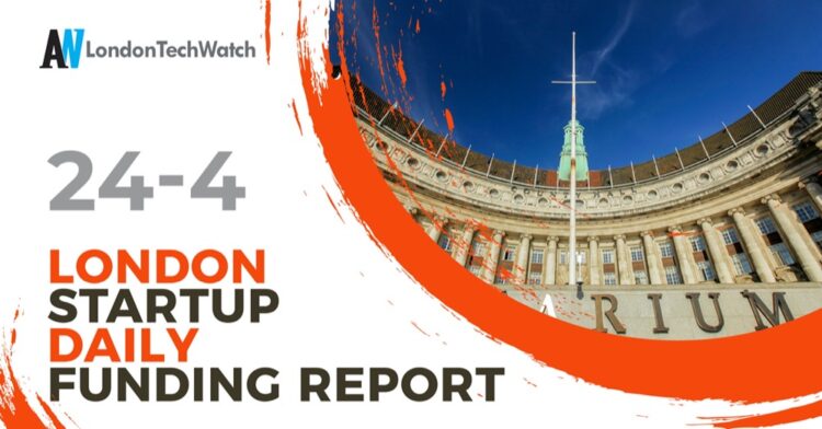 The London TechWatch Startup Daily Funding Report: 24/4/2025